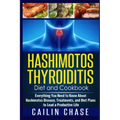 Hashimotos Thyroiditis Diet and Cookbook: Everything You Need to Know About Hashimotos Disease, Treatments, and Diet Plans to Lead a Productive Life