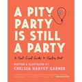 A Pity Party Is Still a Party: A Feel-Good Guide to Feeling Bad