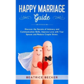 Happy Marriage Guide: Discover the Secrets of Intimacy and Communication Skills, Improve Love with Your Spouse and Reduce Couple Stress.