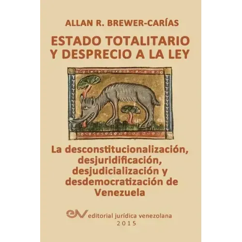 ESTADO TOTALITARIO Y DESPRECIO A LA LEY. La desconstitucionalización, desjuridificación, desjudicialización y desdemocratización de Venezuela