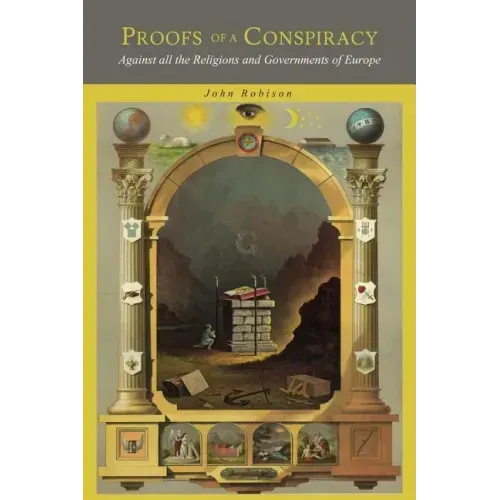 Proofs of a Conspiracy: Against all the Religions and Governments of Europe, Carried on in the Secret Meetings of Freemasons, Illuminati and Reading S