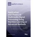 Application and Theory of Multimedia Signal Processing Using Machine Learning or Advanced Methods