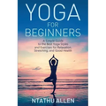 Yoga for Beginners: A Simple Guide to the Best Yoga Styles and Exercises for Relaxation, Stretching, and Good Health