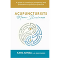Acupuncturists Mean Business: A guide to creating a profitable and prospering acupuncture practice