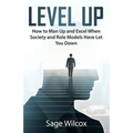 Level Up: How to Man Up and Excel When Society and Role Models Have Let You Down