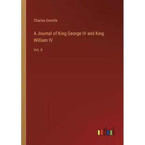 A Journal of King George IV and King William IV: Vol. II
