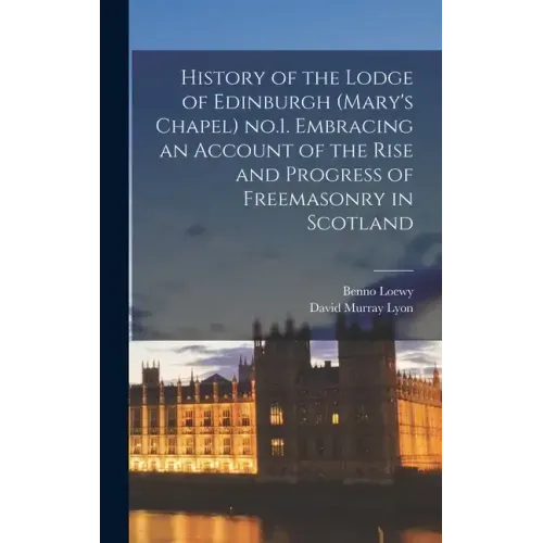 History of the Lodge of Edinburgh (Mary's Chapel) no.1. Embracing an Account of the Rise and Progress of Freemasonry in Scotland