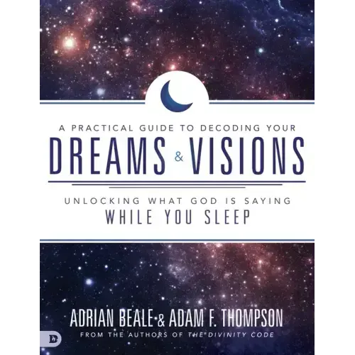 A Practical Guide to Decoding Your Dreams and Visions: Unlocking What God Is Saying While You Sleep