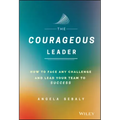 The Courageous Leader: How to Face Any Challenge and Lead Your Team to Success