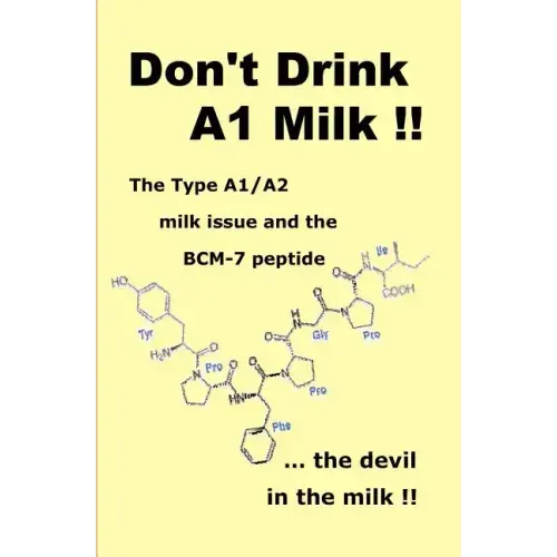Don't Drink A1 Milk !!: The Type A1/A2 milk issue and the BCM-7 peptide ... the devil in the milk