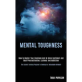 Mental Toughness: How to Master Your Emotions and Be More Confident and Beat Procrastination, Laziness and Addiction (The Easiest Traini