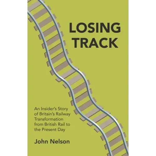 Losing Track: An Insider's Story of Britain's Railway Transformation from British Rail to the Present Day