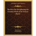 The Keys for Deciphering the Greatest Work of Sir Francis Bacon