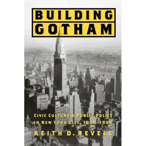 Building Gotham: Civic Culture and Public Policy in New York City, 1898-1938