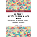 The Road to Multiculturalism in South Korea: Ideas, Discourse, and Institutional Change in a Homogenous Nation-State