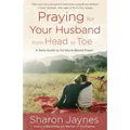 Praying for Your Husband from Head to Toe: A Daily Guide to Scripture-Based Prayer