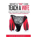 What A 'Ho' Can Teach A Wife: Real Talk About Creating Your Hot, Holy & Happy Marriage