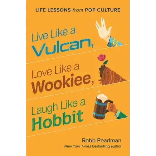 Live Like a Vulcan, Love Like a Wookiee, Laugh Like a Hobbit: Life Lessons from Pop Culture