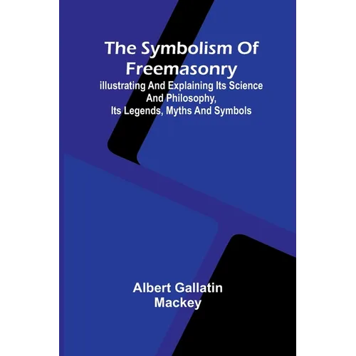 The symbolism of Freemasonry; Illustrating and explaining its science and philosophy, its legends, myths and symbols