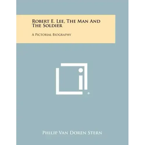 Robert E. Lee, The Man And The Soldier: A Pictorial Biography