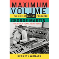 Maximum Volume: The Life of Beatles Producer George Martin, the Early Years, 1926-1966