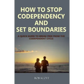 How to Stop Codependency And Set Boundaries: A Quick Guide to Break Free from The Co-dependent Cycle