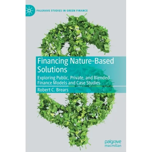 Financing Nature-Based Solutions: Exploring Public, Private, and Blended Finance Models and Case Studies