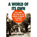 A World of Its Own: Race, Labor, and Citrus in the Making of Greater Los Angeles, 1900-1970