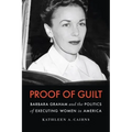 Proof of Guilt: Barbara Graham and the Politics of Executing Women in America