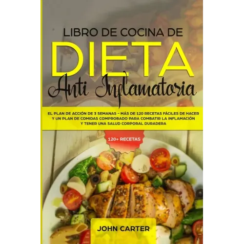 Libro de Cocina de Dieta Anti Inflamatoria: El Plan de Acción de 3 Semanas - Más de 120 Recetas Fáciles de Hacer y un Plan de Comidas Comprobado para