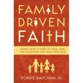 Family Driven Faith: Doing What It Takes to Raise Sons and Daughters Who Walk with God