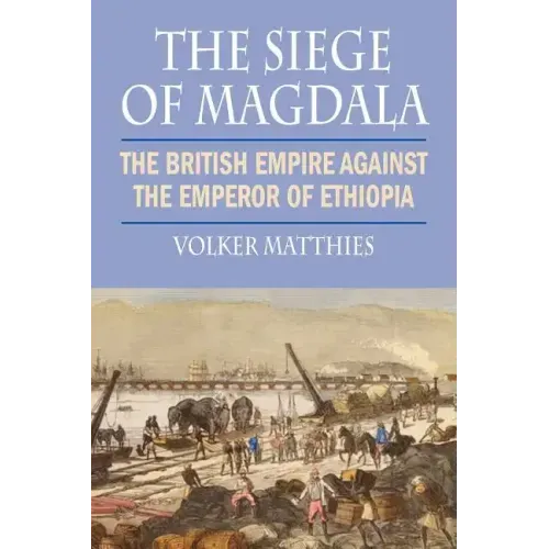 The Siege of Magdala: The British Empire Against the Emperor of Ethiopia