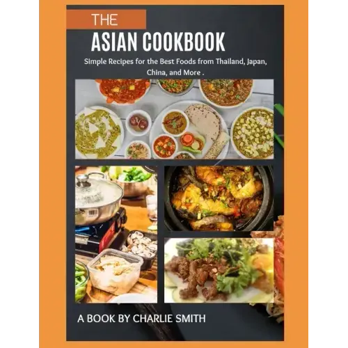 The Asian Cookbook: Simple recipes for the best foods from Thailand, Japan, China and more