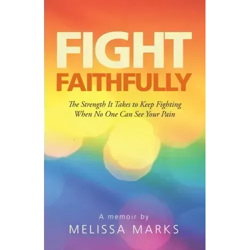 Fight Faithfully: The Strength It Takes to Keep Fighting When No One Can See Your Pain