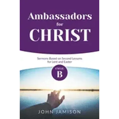 Ambassadors for Christ: Cycle B Sermons Based on Second Lessons for Lent and Easter
