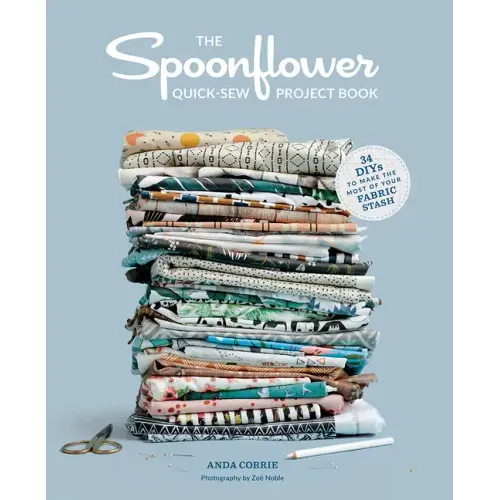 The Spoonflower Quick-Sew Project Book: 34 Diys to Make the Most of Your Fabric Stash