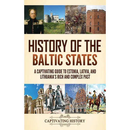 History of the Baltic States: A Captivating Guide to Estonia, Latvia, and Lithuania's Rich and Complex Past