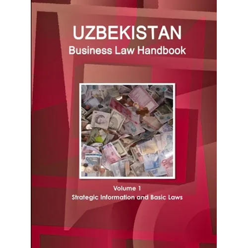 Uzbekistan Business Law Handbook Volume 1 Strategic Information and Basic Laws