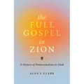 The Full Gospel in Zion: A History of Pentecostalism in Utah