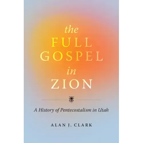The Full Gospel in Zion: A History of Pentecostalism in Utah