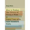 How to Reduce the Stress of Being a Mum & Enjoy Time with Your Newborn Baby