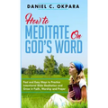 How to Meditate on God's Word: Fast and Easy Ways to Practice Intentional Bible Meditation and Grow in Faith, Worship and Prayer