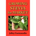 Growing Stevia for Market: Farm, Garden, and Nursery Cultivation of the Sweet Herb, Stevia Rebaudiana