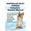 Australian Silky Terrier Complete Owners Manual. Australian Silky Terrier book for care, costs, feeding, grooming, health and training.