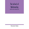 The instinct of workmanship: and the state of industrial arts