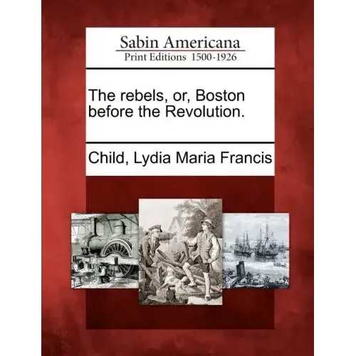 The Rebels, Or, Boston Before the Revolution.