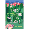 Send Me Into the Woods Alone: Essays on Motherhood