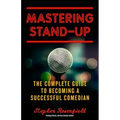Mastering Stand-Up: The Complete Guide to Becoming a Successful Comedian