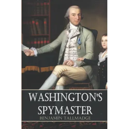Washington's Spymaster: Memoir of Colonel Benjamin Tallmadge (Annotated)