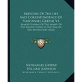Sketches of the Life and Correspondence of Nathanael Greene V1: Major General of the Armies of the United States in the War of the Revolution (1822)